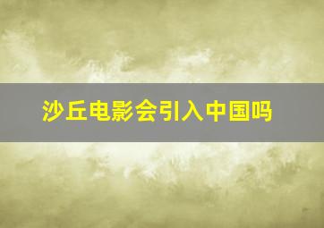 沙丘电影会引入中国吗