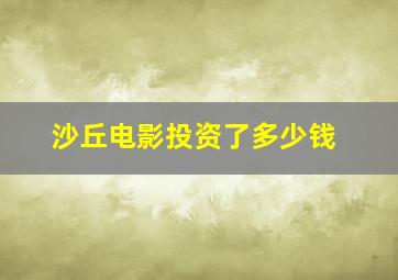 沙丘电影投资了多少钱