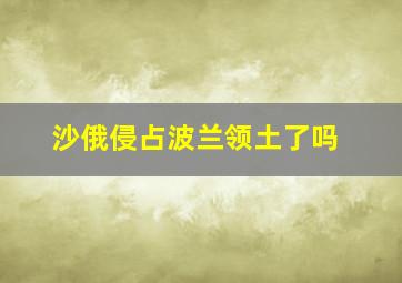 沙俄侵占波兰领土了吗