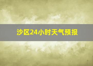 沙区24小时天气预报