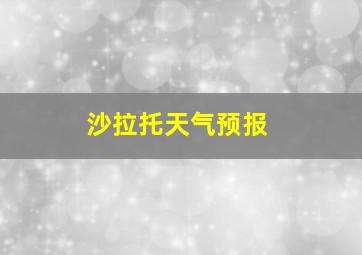 沙拉托天气预报