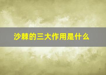 沙棘的三大作用是什么