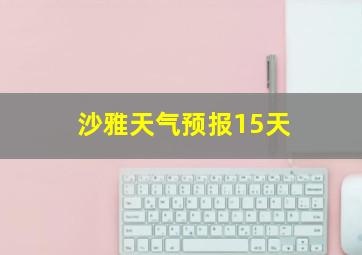 沙雅天气预报15天