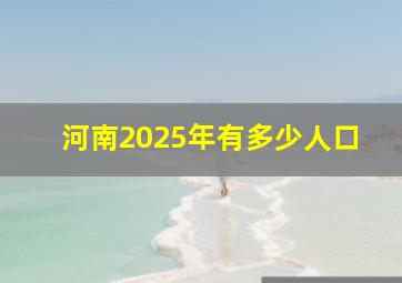 河南2025年有多少人口