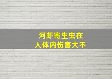 河虾寄生虫在人体内伤害大不