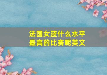 法国女篮什么水平最高的比赛呢英文