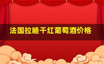 法国拉睦干红葡萄酒价格