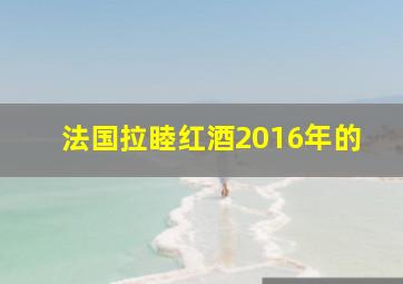 法国拉睦红酒2016年的