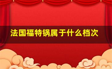 法国福特锅属于什么档次