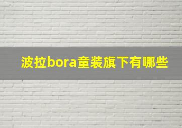 波拉bora童装旗下有哪些