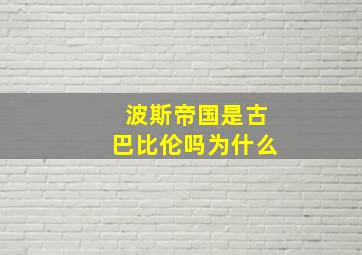 波斯帝国是古巴比伦吗为什么