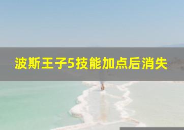 波斯王子5技能加点后消失