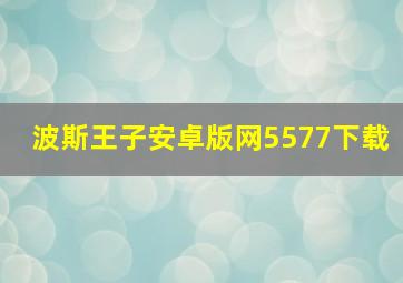 波斯王子安卓版网5577下载