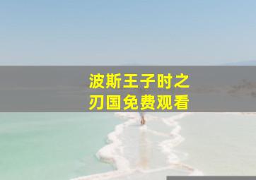 波斯王子时之刃国免费观看