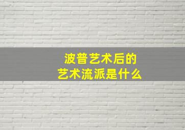 波普艺术后的艺术流派是什么