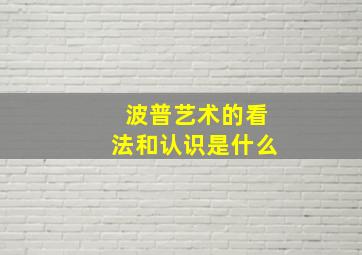 波普艺术的看法和认识是什么