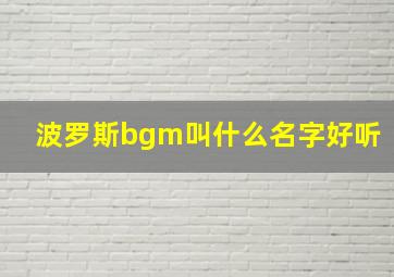 波罗斯bgm叫什么名字好听