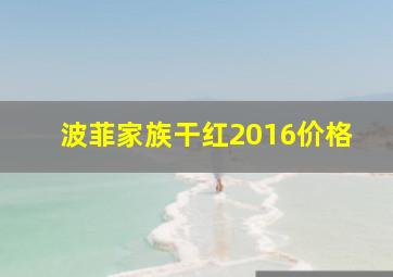 波菲家族干红2016价格