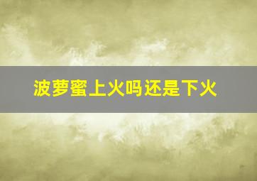 波萝蜜上火吗还是下火