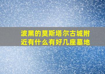 波黑的莫斯塔尔古城附近有什么有好几座墓地