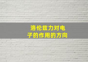 洛伦兹力对电子的作用的方向