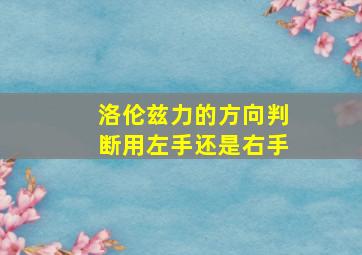 洛伦兹力的方向判断用左手还是右手