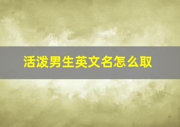 活泼男生英文名怎么取