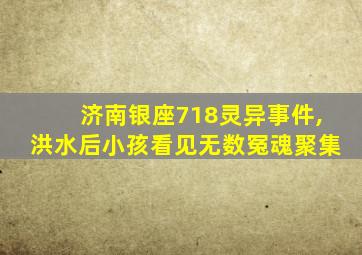 济南银座718灵异事件,洪水后小孩看见无数冤魂聚集