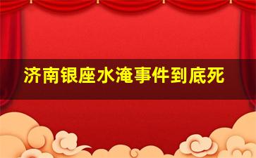 济南银座水淹事件到底死