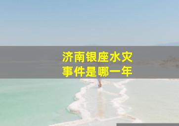 济南银座水灾事件是哪一年