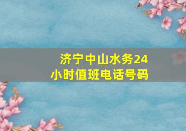 济宁中山水务24小时值班电话号码