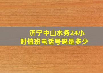 济宁中山水务24小时值班电话号码是多少