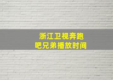 浙江卫视奔跑吧兄弟播放时间