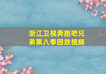 浙江卫视奔跑吧兄弟第八季回放视频