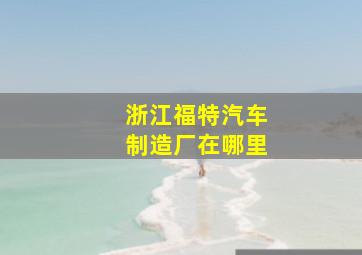 浙江福特汽车制造厂在哪里