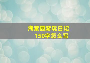 海棠园游玩日记150字怎么写