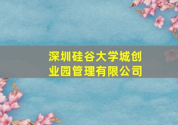 深圳硅谷大学城创业园管理有限公司