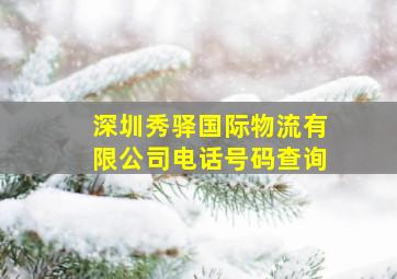 深圳秀驿国际物流有限公司电话号码查询