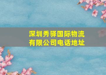 深圳秀驿国际物流有限公司电话地址