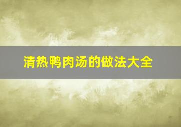 清热鸭肉汤的做法大全