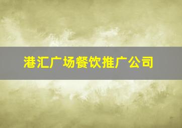 港汇广场餐饮推广公司