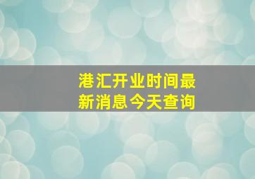 港汇开业时间最新消息今天查询