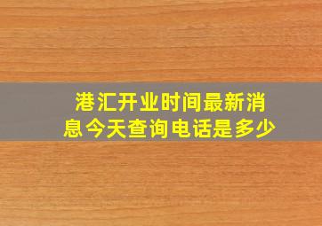 港汇开业时间最新消息今天查询电话是多少