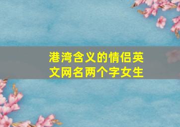 港湾含义的情侣英文网名两个字女生