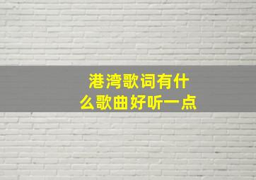 港湾歌词有什么歌曲好听一点