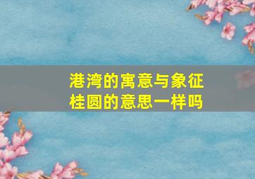 港湾的寓意与象征桂圆的意思一样吗