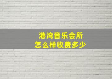 港湾音乐会所怎么样收费多少