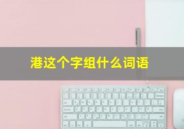 港这个字组什么词语