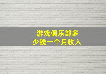 游戏俱乐部多少钱一个月收入