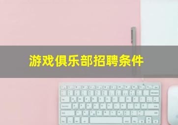 游戏俱乐部招聘条件